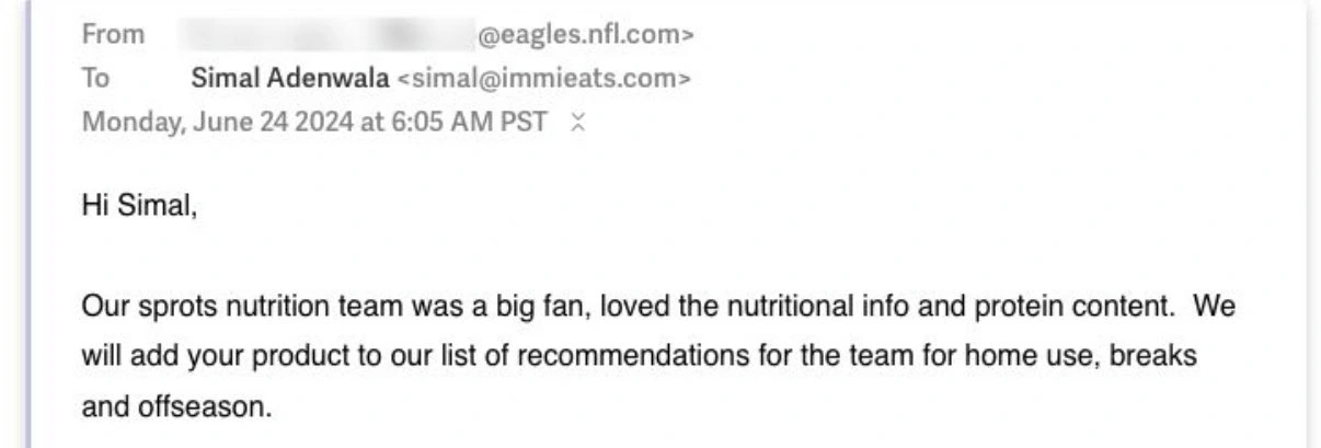 Email received June 24, 2024 confirming that the Eagles sports nutrition team loved immi’s protein content and would add it to their recommendations for players’ home use, breaks, and offseason.